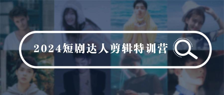 (9688期)2024短剧达人剪辑特训营，适合宝爸宝妈的0基础剪辑训练营(51节课)-梦凌网创