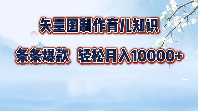 矢量图制作育儿知识，条条爆款，月入10000+-梦凌网创