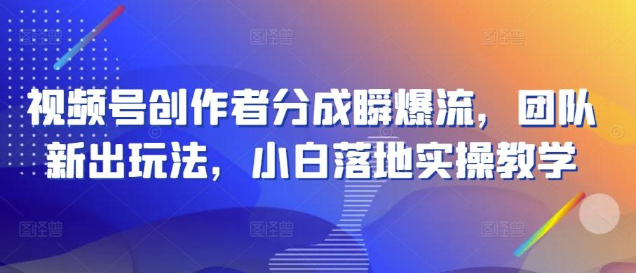 视频号创作者分成瞬爆流，团队新出玩法，小白落地实操教学【揭秘】-梦凌网创