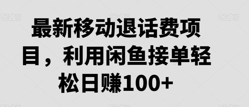 最新移动退话费项目，利用闲鱼接单轻松日赚100+-梦凌网创