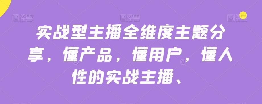 实战型主播全维度主题分享，懂产品，懂用户，懂人性的实战主播-梦凌网创