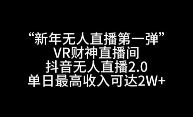 “新年无人直播第一弹“VR财神直播间，抖音无人直播2.0，单日最高收入可达2W+【揭秘】-梦凌网创