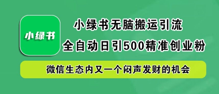 小绿书无脑搬运引流，全自动日引500精准创业粉，微信生态内又一个闷声发财的机会【揭秘】-梦凌网创