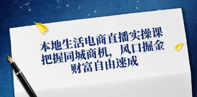 本地生活电商直播实操课，把握同城商机，风口掘金，财富自由速成-梦凌网创