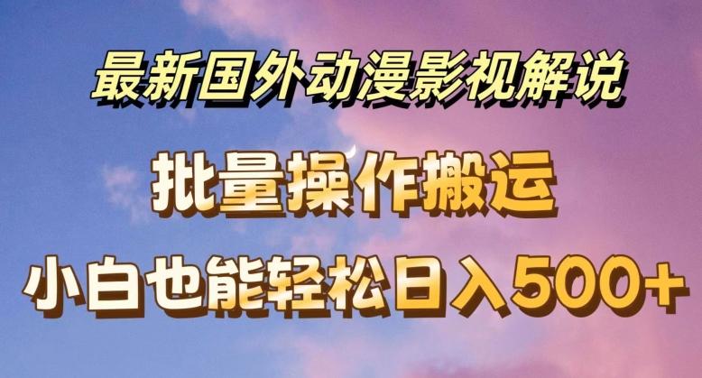最新国外动漫影视解说，批量下载自动翻译，小白也能轻松日入500+【揭秘】-梦凌网创