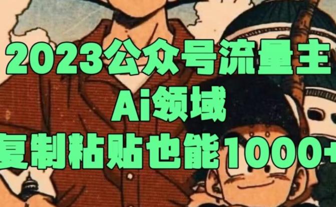 2023公众号流量主Ai领域，复制粘贴也能1000-薪火元第一资源库