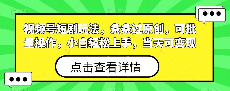 视频号短剧玩法，条条过原创，可批量操作，小白轻松上手，当天可变现-梦凌网创