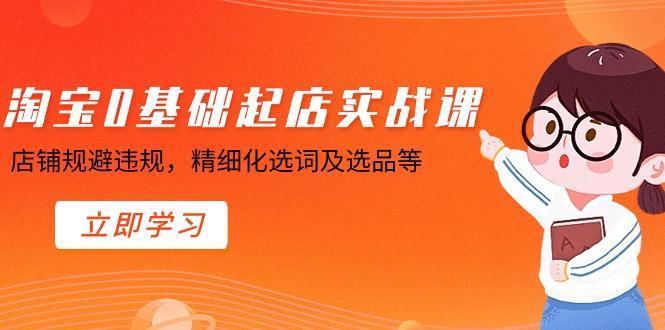 淘宝0基础起店实操课，店铺规避违规，精细化选词及选品等-梦凌网创