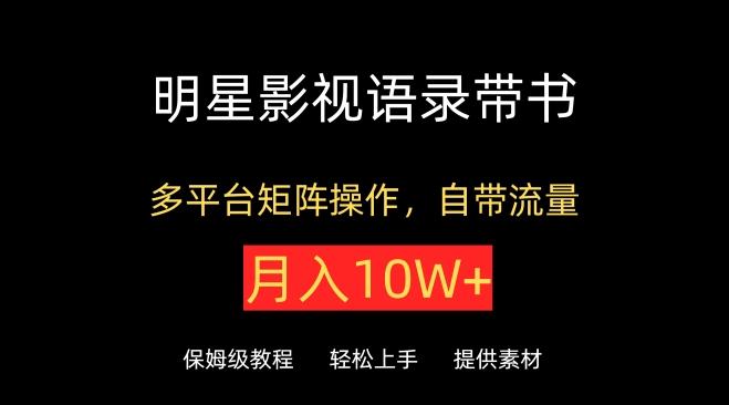 明星影视语录带书，抖音快手小红书视频号多平台矩阵操作，自带流量，月入10W+【揭秘】-梦凌网创