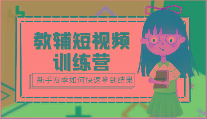 教辅短视频训练营-新手赛季如何快速拿到结果(15节课)-梦凌网创