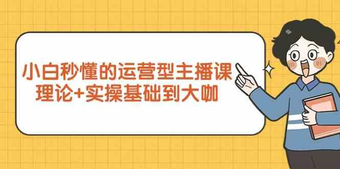 新手小白秒懂的运营型主播课，理论+实操基础到大咖(7节课)-梦凌网创