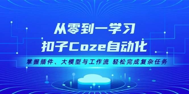 从零到一学习扣子Coze自动化，掌握插件、大模型与工作流 轻松完成复杂任务-梦凌网创