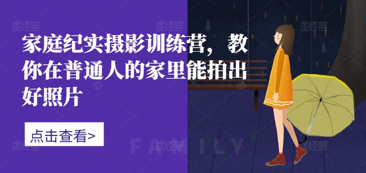 家庭纪实摄影训练营，教你在普通人的家里能拍出好照片-梦凌网创