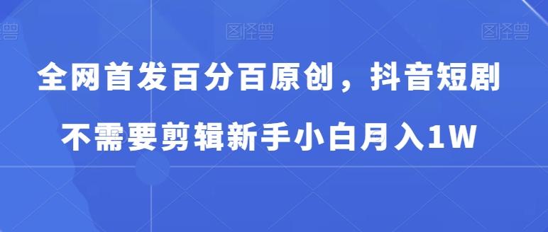 全网首发百分百原创，抖音短剧不需要剪辑新手小白月入1W-梦凌网创
