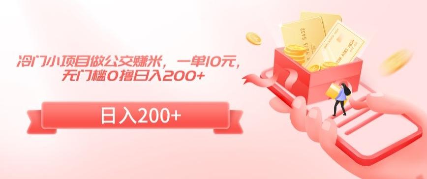 冷门小项目做公交赚米，一单10元，无门槛0撸日入200+【揭秘】-薪火元第一资源库