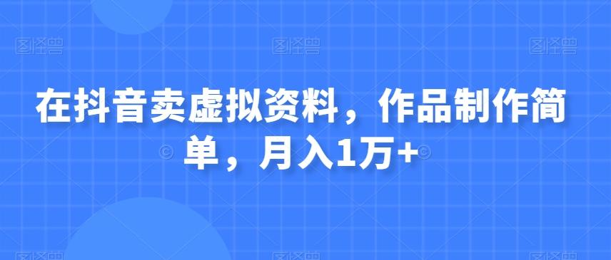 在抖音卖虚拟资料，作品制作简单，月入1万+-梦凌网创
