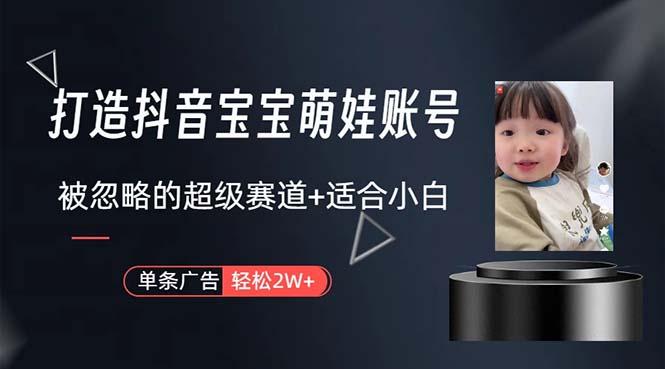 打造抖音宝宝账号，一条广告2W，大部分人忽略的超级赛道，小白简单入手-梦凌网创