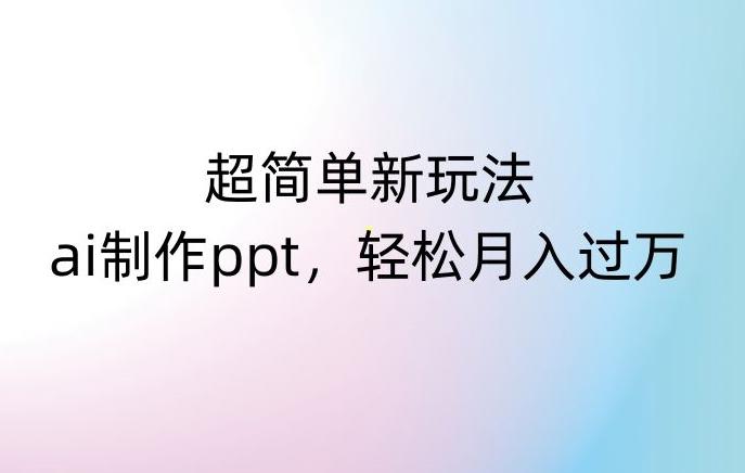 超简单新玩法，靠ai制作PPT，几分钟一个作品，小白也可以操作，月入过万【揭秘】-梦凌网创