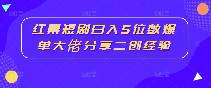 红果短剧日入5位数爆单大佬分享二创经验-梦凌网创