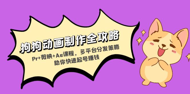 狗狗动画制作全攻略：Pr+剪映+Ae课程，多平台分发策略助你快速起号赚钱-梦凌网创
