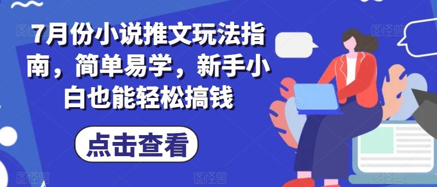 7月份小说推文玩法指南，简单易学，新手小白也能轻松搞钱-梦凌网创