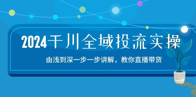 2024千川-全域投流精品实操：由谈到深一步一步讲解，教你直播带货-15节-梦凌网创