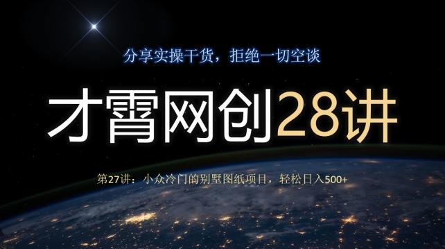 才霄网创28讲第27讲：小众冷门的别墅图纸项目，轻松日入500+-梦凌网创