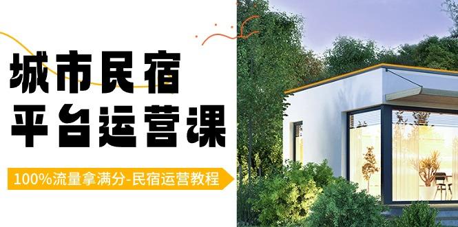 城市民宿-平台运营课，100%流量拿满分-民宿运营教程(18节课)-梦凌网创