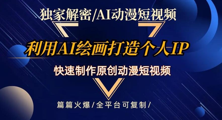 独家解密AI动漫短视频最新玩法，快速打造个人动漫IP，制作原创动漫短视频，篇篇火爆【揭秘】-梦凌网创