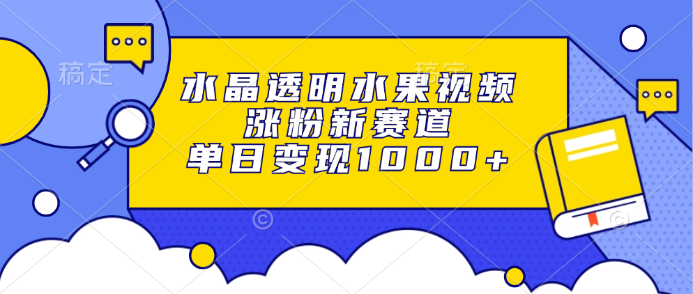 水晶透明水果视频，涨粉新赛道，单日变现1000+-梦凌网创