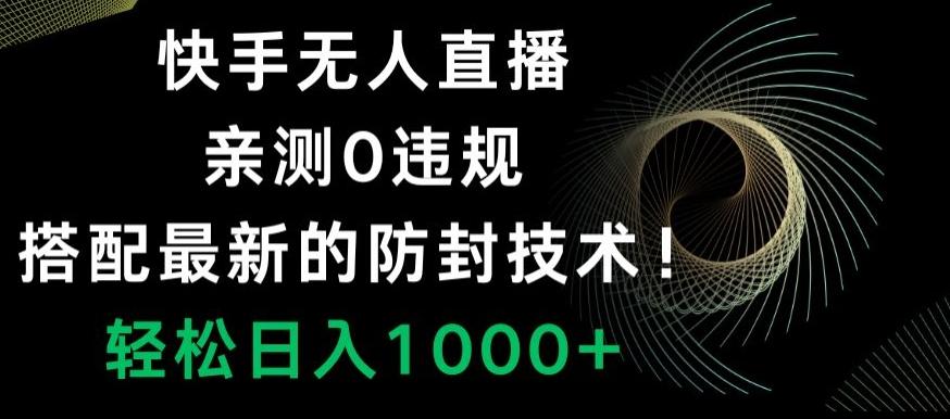 快手无人直播，亲测0违规，搭配最新的防封技术！轻松日入1000+-梦凌网创