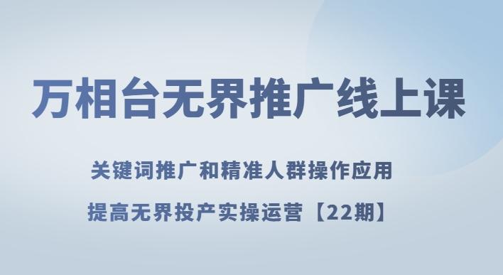 万相台无界推广线上课关键词推广和精准人群操作应用，提高无界投产实操运营【22期】-薪火元第一资源库