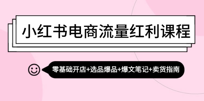 小红书电商流量红利课程：零基础开店+选品爆品+爆文笔记+卖货指南-梦凌网创