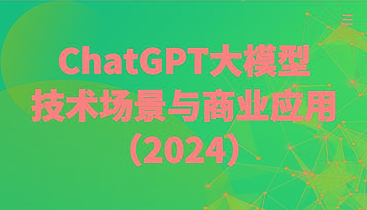 ChatGPT大模型，技术场景与商业应用(2024)带你深入了解国内外大模型生态-梦凌网创