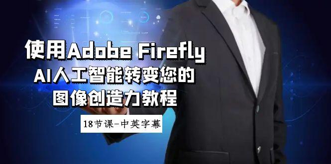 使用Adobe Firefly AI人工智能转变您的图像创造力教程-18节课-中英字幕-梦凌网创
