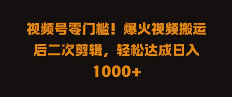 视频号零门槛，爆火视频搬运后二次剪辑，轻松达成日入 1k+【揭秘】-梦凌网创