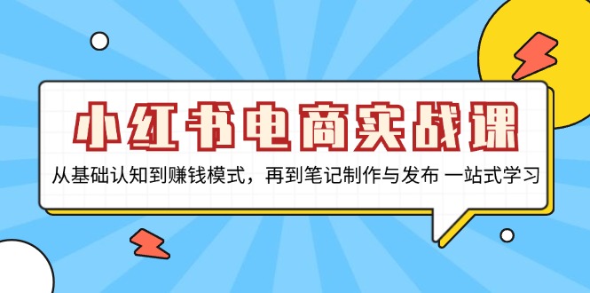 小红书电商实战课，从基础认知到赚钱模式，再到笔记制作与发布 一站式学习-梦凌网创