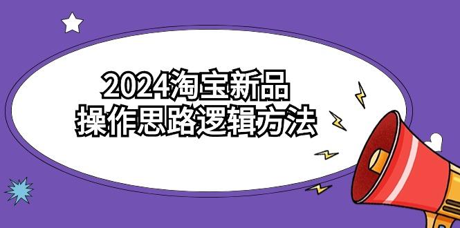 (9254期)2024淘宝新品操作思路逻辑方法(6节视频课)-梦凌网创