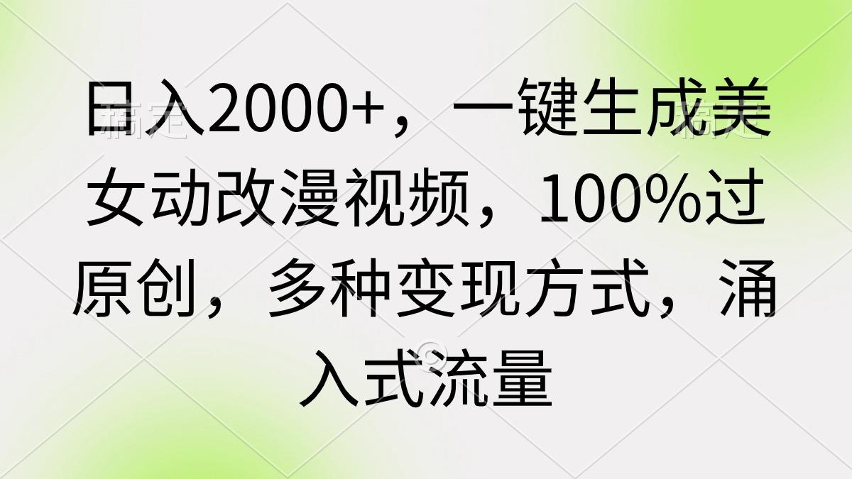 (9415期)日入2000+，一键生成美女动改漫视频，100%过原创，多种变现方式 涌入式流量-梦凌网创