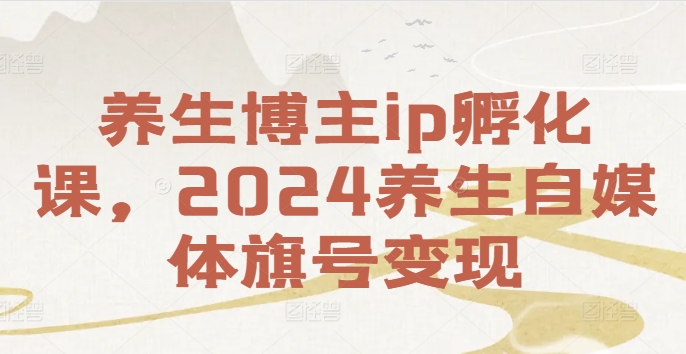 养生博主ip孵化课，2024养生自媒体旗号变现-梦凌网创