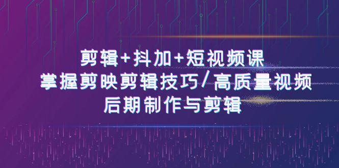 剪辑+抖加+短视频课： 掌握剪映剪辑技巧/高质量视频/后期制作与剪辑(50节)-梦凌网创
