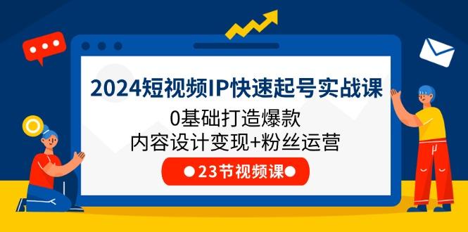2024短视频IP快速起号实战课，0基础打造爆款内容设计变现+粉丝运营(23节-梦凌网创
