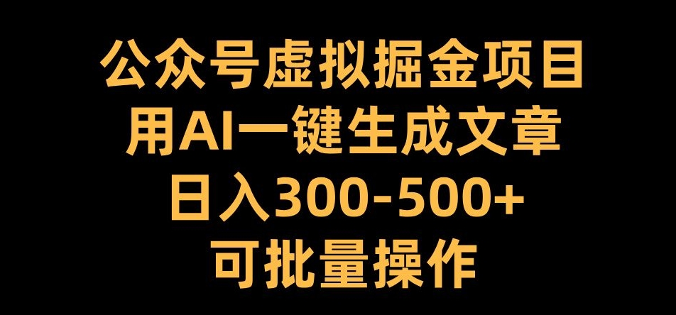 公众号虚拟掘金项目，用AI一键生成文章，日入300+可批量操作【揭秘】-梦凌网创