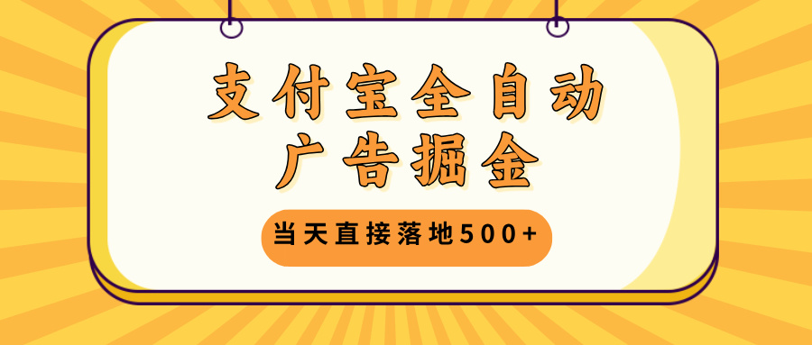 支付宝全自动广告掘金，当天直接落地500+，无需养鸡可矩阵放大操作-梦凌网创