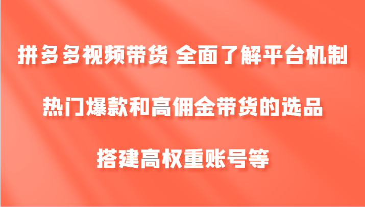 拼多多视频带货 全面了解平台机制、热门爆款和高佣金带货的选品，搭建高权重账号等-梦凌网创