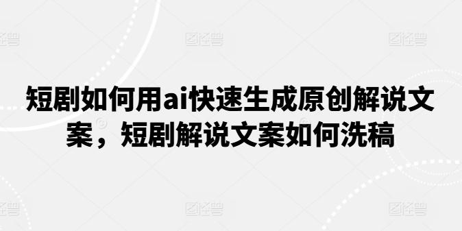 短剧如何用ai快速生成原创解说文案，短剧解说文案如何洗稿-梦凌网创