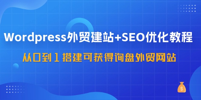 WordPress外贸建站+SEO优化教程，从0到1搭建可获得询盘外贸网站(57节课)-梦凌网创