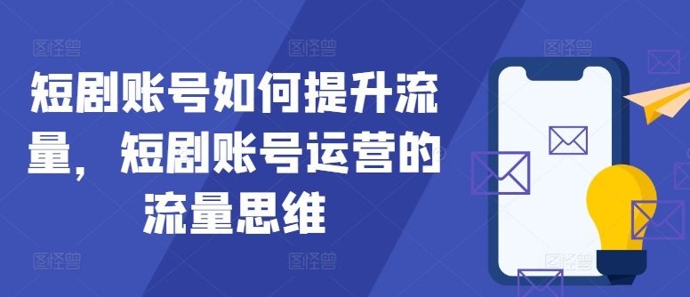 短剧账号如何提升流量，短剧账号运营的流量思维-梦凌网创