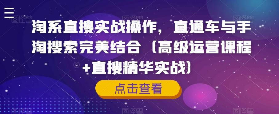 淘系直搜实战操作，直通车与手淘搜索完美结合（高级运营课程+直搜精华实战）-梦凌网创