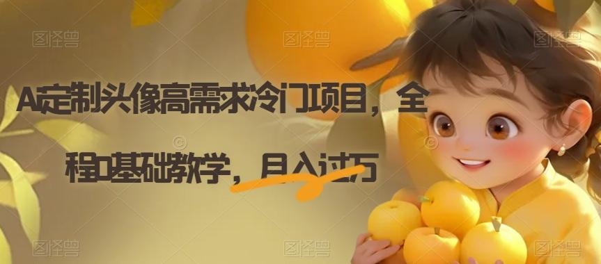 Ai定制头像高需求冷门项目，全程0基础教学，月入过万【揭秘】-梦凌网创
